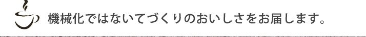 機械化ではないてづくりのおいしさをお届します。